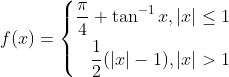 f(x)=\left\{\begin{aligned} \frac{\pi}{4}+\tan ^{-1} x,|x| \leq 1 \\ \frac{1}{2}(|x|-1),|x|>1 \end{aligned}\right.