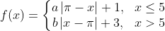 f(x)=\left\{\begin{matrix} a\left | \pi-x \right | +1,&x\leq 5 \\ b\left | x-\pi \right |+3,& x> 5 \end{matrix}\right.