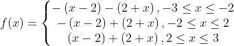 f(x)=\left\{\begin{matrix}-\left (x-2 \right )-\left (2+x \right ), -3\leq x\leq -2 \\ -\left (x-2 \right )+\left (2+x \right ),-2\leq x\leq 2 \\ \left (x-2 \right )+\left (2+x \right ),2\leq x\leq 3 \end{matrix}\right.
