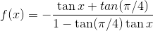 f(x)=-\frac{\tan x + tan(\pi/4) }{1-\tan(\pi/4)\tan x }