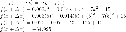 f(x+\Delta x) = \Delta y + f(x)\\ f(x+\Delta x) = 0.003x^2 - 0.014x + x^3 - 7x^2 +15\\ f(x+\Delta x) =0.003(5)^2-0.014(5)+(5)^3-7(5)^2+15\\ f(x+\Delta x) = 0.075-0.07+125-175+15\\ f(x+\Delta x) = -34.995