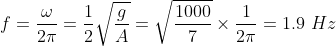 f=\frac{\omega}{2\pi}=\frac{1}{2}\sqrt{\frac{g}{A}}=\sqrt{\frac{1000}{7}}\times\frac{1}{2\pi}=1.9\ Hz