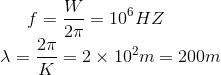 f=\frac{W}{2\pi }=10^{6}HZ\\ \lambda =\frac{2\pi }{K}=2\times 10^{2}m=200m