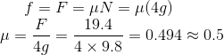 f=F=\mu N=\mu(4 g)$ \\ $\mu=\frac{F}{4 g}=\frac{19.4}{4 \times 9.8}=0.494 \approx 0.5$