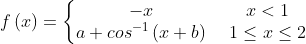 f\left ( x \right )=\left\{\begin{matrix} -x &\:\:x< 1 \\ a+cos^{-1}\left ( x+b \right ) &\:\:1\leq x\leq 2 \end{matrix}\right.