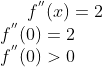 f^{''}(x) = 2\\ f^{''}(0) = 2\\ f^{''}(0)> 0