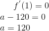 f^{'}(1)=0\\ a - 120=0\\ a=120