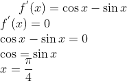 f^{'}(x) = \cos x - \sin x\\ f^{'}(x)= 0\\ \cos x- \sin x= 0\\ \cos = \sin x\\ x = \frac{\pi}{4}
