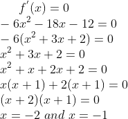f^{'}(x) = 0\\ - 6 x^2 - 18x - 12 = 0\\ -6(x^{2}+3x+2) = 0 \\ x^{2}+3x+2 = 0 \\x^{2} + x + 2x + 2 = 0\\ x(x+1) + 2(x+1) = 0\\ (x+2)(x+1) = 0\\ x = -2 \ and \ x = -1