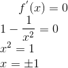 f^{'}(x) = 0\\ 1 - \frac{1}{x^2} = 0\\ x^{2} = 1\\ x = \pm1