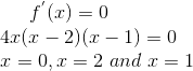 f^{'}(x) = 0\\ 4x(x-2)(x-1) = 0\\ x=0 , x= 2 \ and \ x = 1