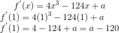 f^{'}(x) = 4x^3-124x+a\\ f^{'}(1) = 4(1)^3-124(1)+a\\ f^{'}(1)=4-124+a = a - 120\\