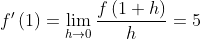 f{}'\left ( 1 \right )=\lim_{h\rightarrow 0}\frac{f\left ( 1+h \right )}{h}=5