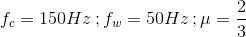 f_{c} = 150 Hz \, ; f_{w} = 50Hz\, ; \mu = \frac{2}{3}