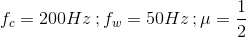 f_{c} = 200 Hz \, ; f_{w} = 50Hz\, ; \mu = \frac{1}{2}