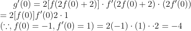 g'(0)= 2 [ f(2f(0)+2)]\cdot f' (2f(0)+2)\cdot (2f'(0))\\= 2[f(0)]f'(0)2 \cdot 1\\\left ( \because , f(0)= -1 , f'(0)=1 \right ) = 2(-1)\cdot (1)\cdot \cdot 2 = -4