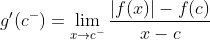 g'(c^{-})=\lim_{x\rightarrow c^{-}}\frac{|f(x)|-f(c)}{x-c}