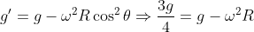 g'= g-\omega^2R\cos ^2\theta \Rightarrow \frac{3g}{4}= g-\omega^2R