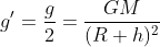 g'=\frac{g}{2}=\frac{GM}{(R+h)^{2}}