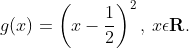 g(x)=\left ( x-\frac{1}{2} \right )^{2},\: x\epsilon \textbf{R}.