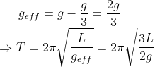 g_{eff}= g - \frac{g}{3} =\frac{2g}{3} \\* \Rightarrow T = 2\pi\sqrt{\frac{L}{g_{eff}}} = 2\pi\sqrt{\frac{3L}{2g}}