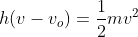 h (v-v_{o})=\frac{1}{2}mv^{2}