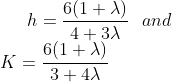 h = \frac{6 (1+ \lambda )}{4+ 3 \lambda } \: \: \: and \: \: \: \\ K = \frac{6 (1+\lambda )}{3+4 \lambda }
