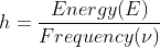 h = \frac{Energy (E)}{Frequency (\nu )}