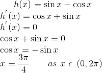 h(x) = \sin x - \cos x\\ h^{'}(x)= \cos x + \sin x\\ h^{'}(x)= 0\\ \cos x + \sin x = 0\\ \cos x = -\sin x\\ x = \frac{3\pi}{4} \ \ \ \ \ \ as \ x \ \epsilon \ \left ( 0,2\pi \right )