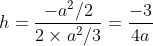 h=\frac{-a^{2}/2}{2\times a^{2}/3}=\frac{-3}{4a}