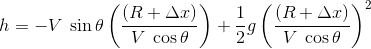 h=-V\; \sin \theta \left ( \frac{(R+\Delta x)}{V\; \cos \theta } \right )+\frac{1}{2}g\left ( \frac{(R+\Delta x)}{V\; \cos \theta } \right )^{2}
