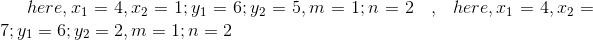 here , x_1 = 4 , x _2 = 1 ; y _ 1 =6 ; y_2 =5, m= 1 ; n = 2\: \: \: \: ,\: \: \: here , x_1 = 4 , x _2 = 7; y _ 1 =6 ; y_2 =2, m= 1 ; n = 2