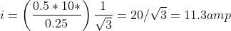 i= \left ( \frac{0.5*10*}{0.25} \right )\frac{1}{\sqrt3}=20/\sqrt3= 11.3 amp