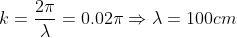k = \frac{2 \pi}{\lambda} = 0.02 \pi \Rightarrow \lambda = 100 cm