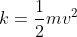 k= frac{1}{2}mv^{2}