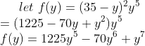 let \ f (y )= (35-y)^2y^5\\ = (1225-70y+y^2)y^5\\ f(y)=1225y^5-70y^6+y^7