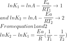 lnK_{1}=lnA-\frac{E_{a}}{RT_{1}}\rightarrow 1\\ and\:lnK_{2}=lnA-\frac{Ea}{RT_{2}}\rightarrow 2\\ From equation 1 and 2\\ lnK_{2}-lnK_{1}=\frac{Ea}{R}(\frac{1}{T_{1}}-\frac{1}{T_{2}})