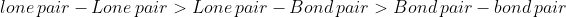 lone \:pair-Lone\: pair> Lone\:pair-Bond\:pair> Bond\:pair-bond\:pair