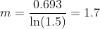 m= \frac{0.693}{\ln(1.5)}=1.7