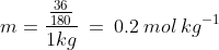 m=\frac{\frac{36}{180}}{1kg}\:=\:0.2\:mol\:kg^{-1}