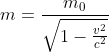 m=\frac{m_{0}}{\sqrt{1-\frac{v^{2}}{c^{2}}}}