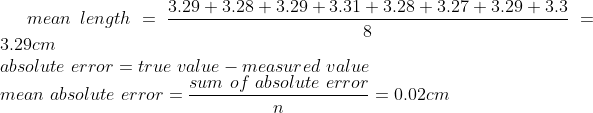 mean\ length=\frac{3.29+3.28+3.29+3.31+3.28+3.27+3.29+3.3}{8}=3.29cm\\absolute \ error=true\ value-measured\ value\\mean\ absolute\ error=\frac{sum\ of\ absolute\ error}{n}=0.02cm