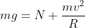 mg=N+\frac{mv^2}{R}