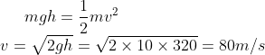 mgh=\frac{1}{2}mv^2\\v=\sqrt{2gh}=\sqrt{2\times10\times320}=80m/s