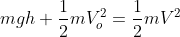 mgh+\frac{1}{2}mV_{o}^{2}=\frac{1}{2}mV^{2}