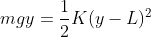 mgy = \frac{1}{2}K (y-L)^{2}