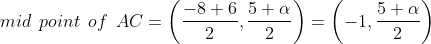 mid \:\:point \:\:of\:\: AC=\left ( \frac{-8+6}{2},\frac{5+\alpha}{2} \right )=\left ( -1,\frac{5+\alpha}{2} \right )
