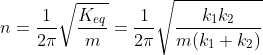 n = \frac{1}{2\pi}\sqrt{\frac{K_{eq}}{m}} = \frac{1}{2\pi}\sqrt{\frac{k_{1}k_{2}}{m(k_{1}+k_{2})}}