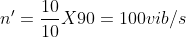 n' = \frac{10}{10} X 90 = 100 vib/s