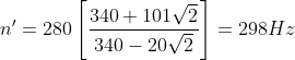 n' = 280\left [ \frac{340 + 101\sqrt{2}}{340-20\sqrt{2}} \right ]= 298 Hz